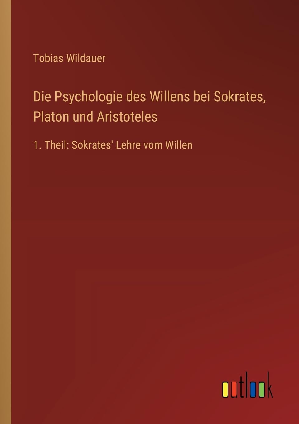 Die Psychologie des Willens bei Sokrates, Platon und Aristoteles: 1. Theil: Sokrates' Lehre vom Willen