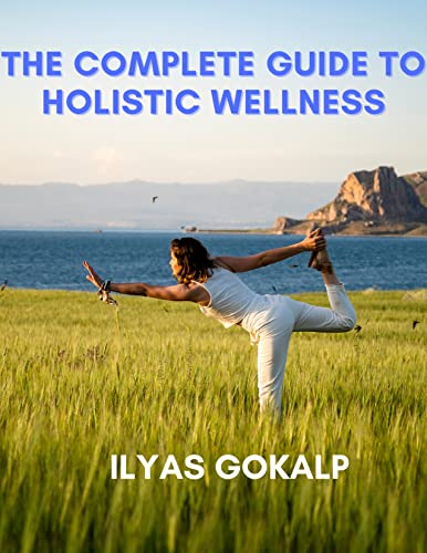 The Complete Guide To Holistic Wellness Kindle Edition By Gokalp