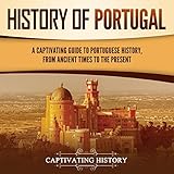 History of Portugal: A Captivating Guide to Portuguese History from Ancient Times to the Present