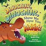 Dinosaur, Dinosaur, Show Me How You Roar: An Adventure Book About Dinosaurs for Kids, Ages 3-7 Discovering How Prehistoric Creatures Roared. (Preschoolers Bedtime Stories)