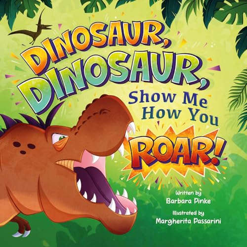 Dinosaur, Dinosaur, Show Me How You Roar: An Adventure Book About Dinosaurs for Kids, Ages 3-7 Discovering How Prehistoric Creatures Roared. (Preschoolers Bedtime Stories)