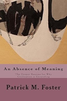 An Absence of Meaning: The Deeper Reasons for Why Civilization Is Unraveling