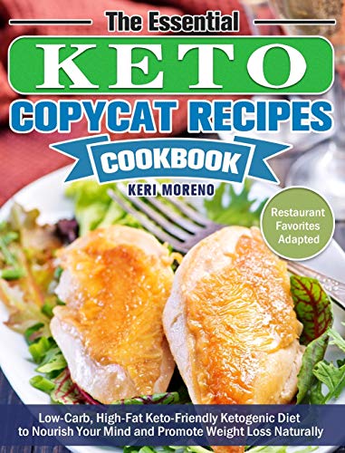 The Essential Keto Copycat Recipes Cookbook: Low-Carb, High-Fat Keto-Friendly Ketogenic Diet to Nourish Your Mind and Promote Weight Loss Naturally. (Restaurant Favorites Adapted)