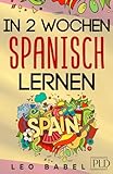  In 2 Wochen Spanisch lernen - Spanisch für Anfänger: Spanisch schnell und einfach für den Alltag und Reisen. Grammatik, die wichtigsten Vokabeln & Sätze, Aussprache, Übungen & mehr spielerisch lernen