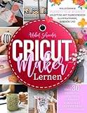 Cricut Maker Lernen: Vollständige Schritt-für-Schritt-Anleitung mit farbenfrohen Illustrationen, Zubehör und über 30 Projekten, um mit dem Schneiden anzufangen und Ihre Ideen zu verwirklichen