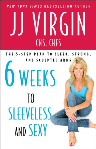 Six Weeks to Sleeveless and Sexy: The 5-Step Plan to Sleek, Strong, and Sculpted Arm