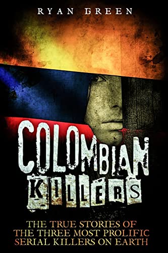 Colombian Killers: The True Stories Of The Three Most Prolific Serial Killers On Earth
