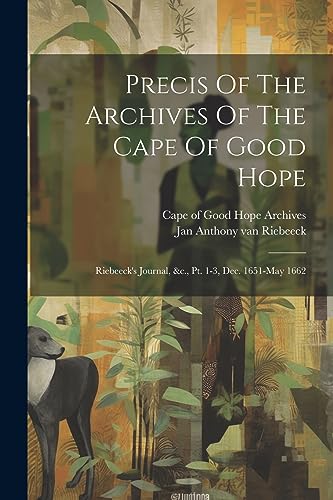 Precis Of The Archives Of The Cape Of Good Hope: Riebeeck's Journal, &c., Pt. 1-3, Dec. 1651-may 1662
