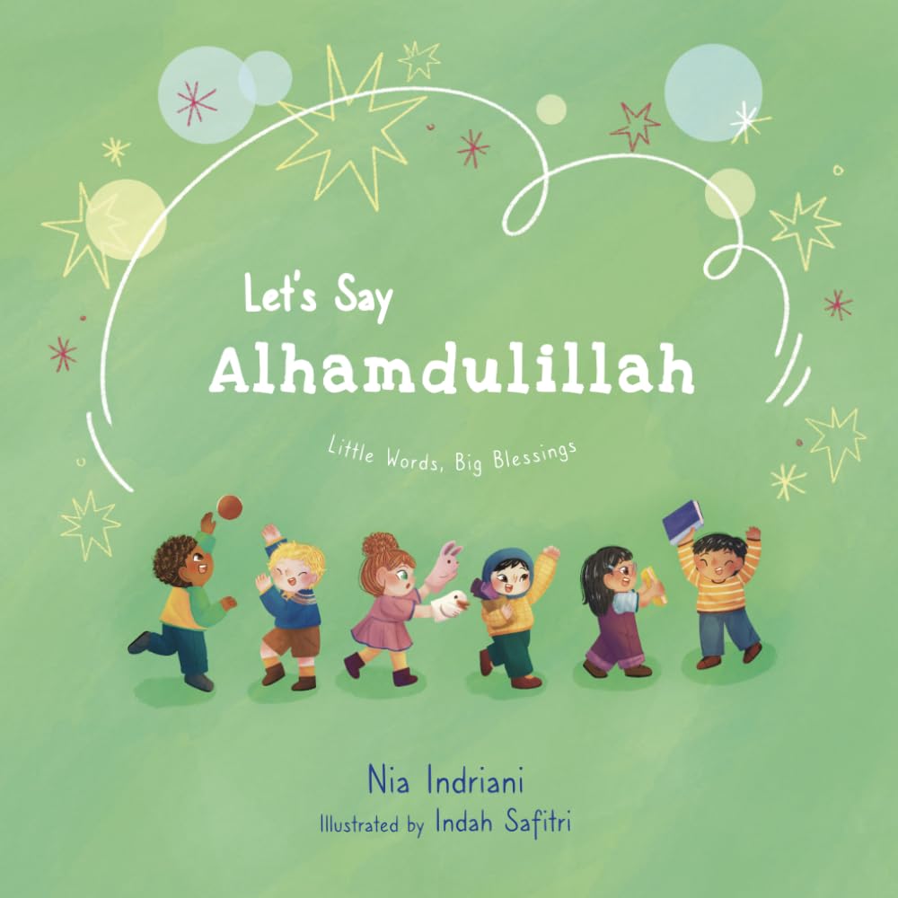 Let’s Say Alhamdulillah: A Beautifully Illustrated Islamic Picture Book Teaching Muslim Children to Thank Allah in Good Times and Hard Times (Little Words, Big Blessings series)