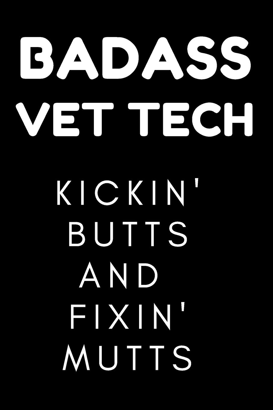 Badass Vet Tech Kickin' Butts and Fixin' Mutts: Funny Journal for Veterinary Technician (LVT). This notebook will make a great gag gift for a Vet tech ... an established Licensed Veterinary Technician