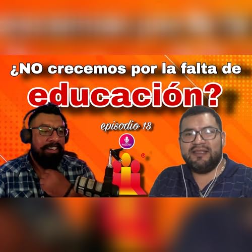 &iquest;NO CRECEMOS POR FALTA DE EDUCACI&Oacute;N? PARTE 1 PODCAST 18 TEMPORADA 2