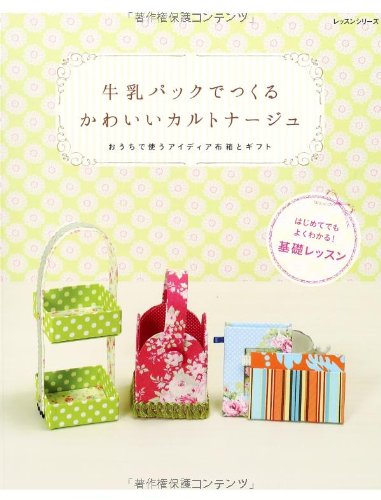 牛乳パックでつくるかわいいカルトナージュ: おうちで使うアイディア布箱とギフト (レッスンシリーズ)
