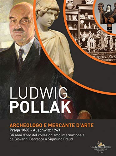 Ludwig Pollak. Archeologo e Mercante d'Arte: Praga 1868 - Auschwitz 1943. Gli anni d'oro del collezionismo internazionale da Giovanni Barracco a Sigmund Freud (Italian Edition)