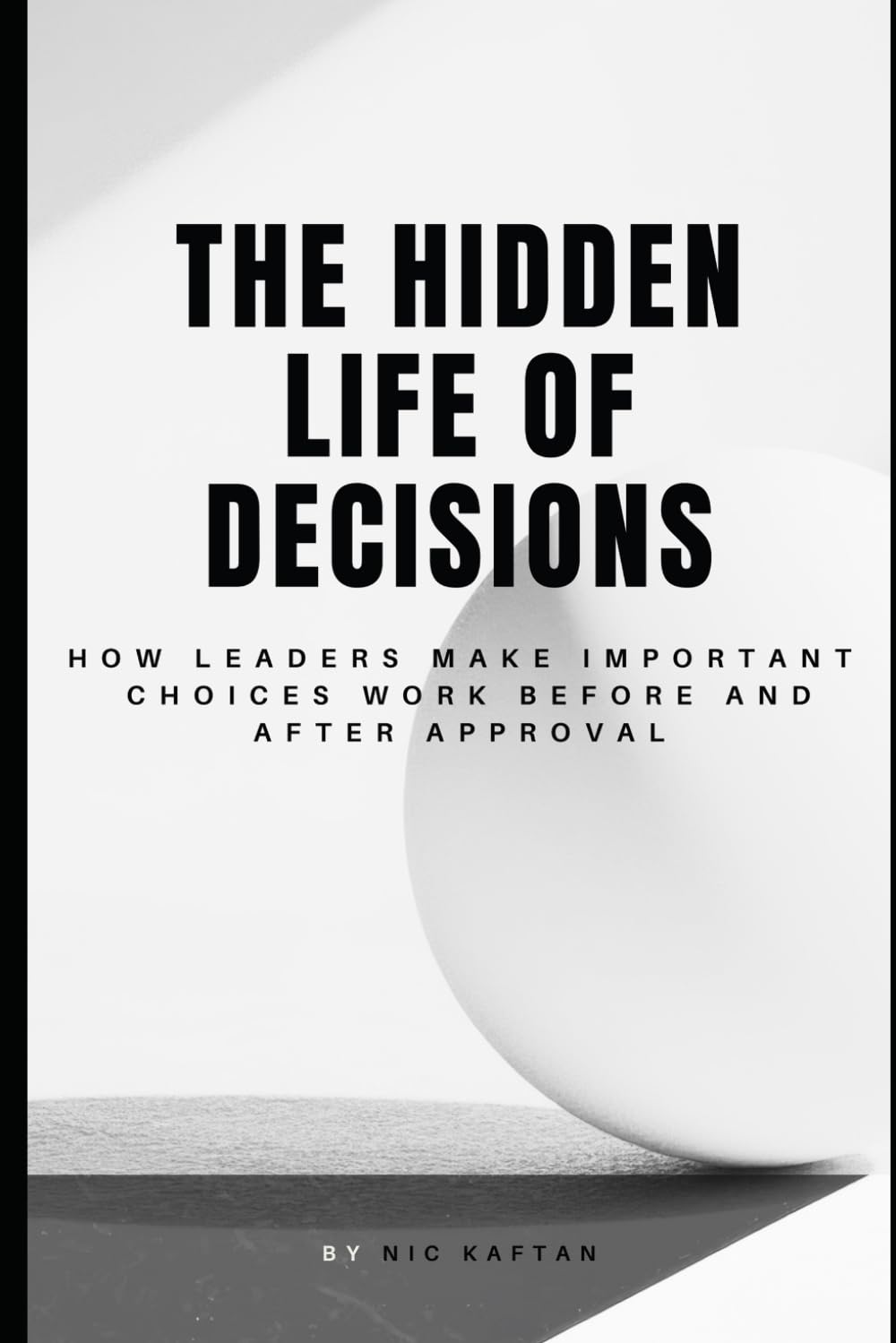 The Hidden Life of Decisions: How Leaders Make Important Choices Work Before and After Approval