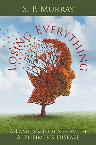 Losing Everything: A Family's Journey with Alzheimer's Disease Losing Everything: A Family's Journey with Alzheimer's Disease