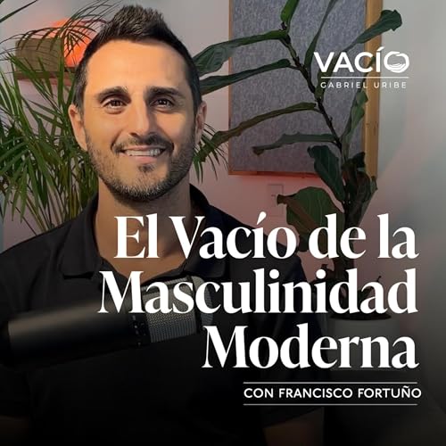 Episodio 15 - El Vac&iacute;o de la Masculinidad Moderna con Francisco Fortu&ntilde;o