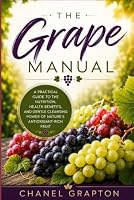 The Grape Manual: A Practical Guide to the Nutrition, Health Benefits, and Gentle Cleansing Power of Nature’s Antioxidant-Rich Fruit (The Grapton Family Library) B0HDPLGQTZ Book Cover