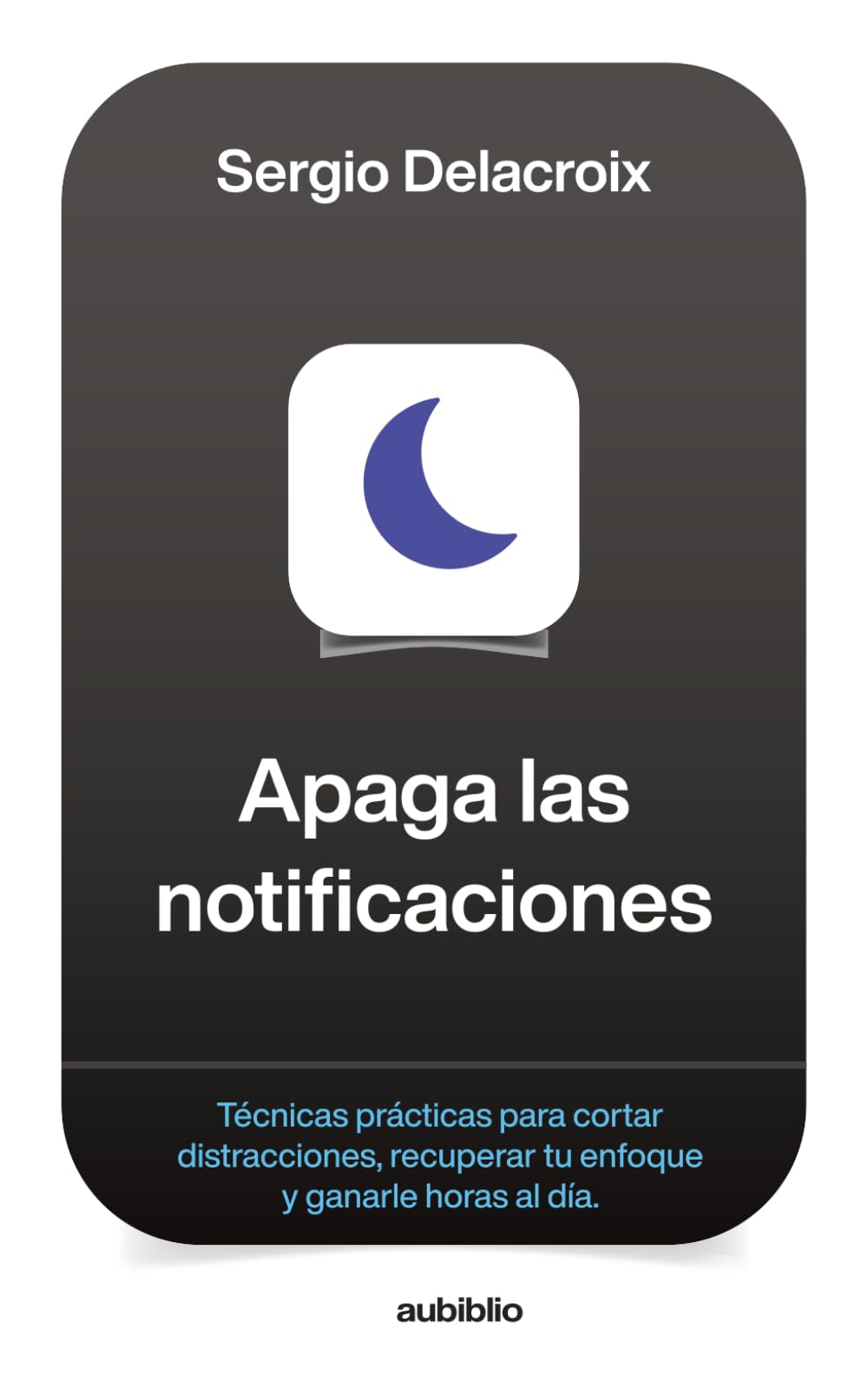Apaga las notificaciones: Técnicas prácticas para cortar distracciones, recuperar tu enfoque y ganarle horas al día