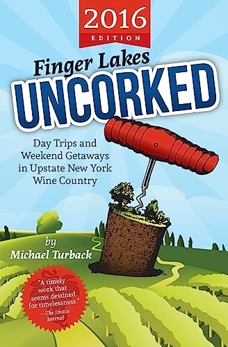Finger Lakes Uncorked: Day Trips and Weekend Getaways in Upstate New York Wine Country (2016 Edition)