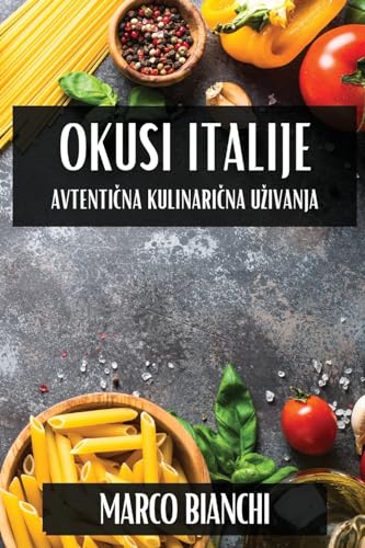 Okusi Italije: Avtentična Kulinarična Uzivanja (Slovene Edition)