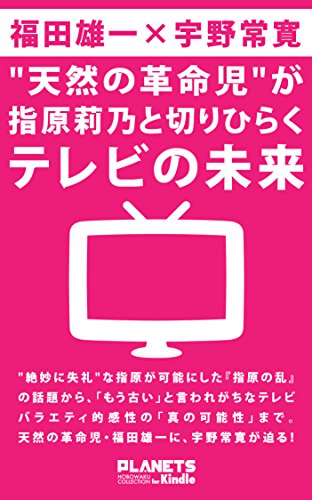 PDFダウンロード 天然の革命児が指原莉乃と切りひらくテレビの未来 PLANETS ほぼ惑コレクシ バイ