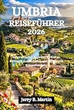 UMBRIA REISEFÜHRER 2026: Ein praktischer Begleiter für Kultur, Kulinarik, Landschaften und entspannte Kurzaufenthalte