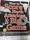 How to Score North American Big Game: Boone and Crockett Club's Official Measurers Manual