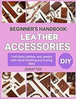 BEGINNER’S HANDBOOK: LEATHER ACCESSORIES: Craft Belts, Wallets, and Jewelry with Hand-Stitching and Cutting Skills B0G3JFGCB1 Book Cover