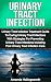 Urinary Tract Infection: Urinary Tract Infection Treatment Guide To Curing Urinary Tract Infections With Strategies For Preventing Urinary Tract Infections ... To Treatment Of Urinary Tract Infections)