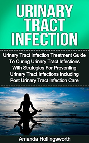 Urinary Tract Infection: Urinary Tract Infection Treatment Guide To Curing Urinary Tract Infections With Strategies For Preventing Urinary Tract Infections ... To Treatment Of Urinary Tract Infections)