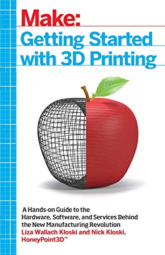 Getting Started with 3D Printing: A Hands-on Guide to the Hardware, Software,