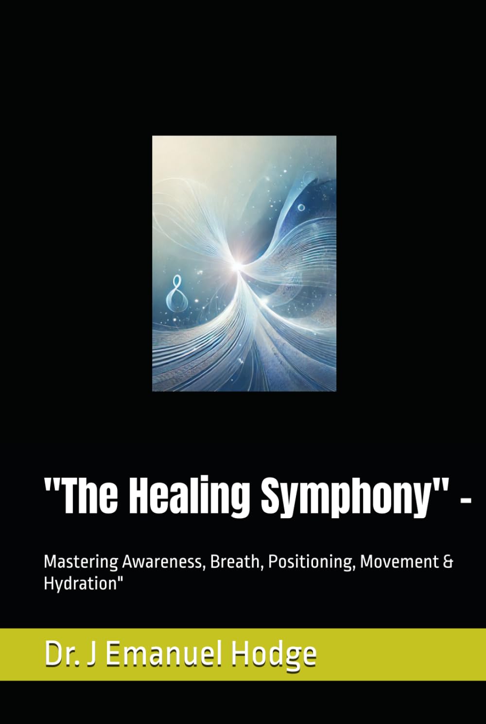 "The Healing Symphony" -: Mastering Awareness, Breath, Positioning, Movement & Hydration" (Embodied Health Series)