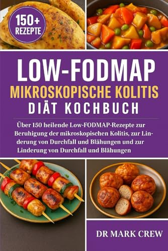 LOW-FODMAP MIKROSKOPISCHE KOLITIS DIÄT KOCHBUCH: Über 150 heilende Low-FODMAP-Rezepte zur Beruhigung der mikroskopischen Kolitis, zur Unterstützung ... und zur Linderung von Durchfall und Blähungen