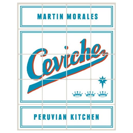 Ceviche: Peruvian Kitchen: Authentic Recipes for Lomo Saltado, Anticuchos, Tiraditos, Alfajores, and Pisco Cocktails [A Cookbook]