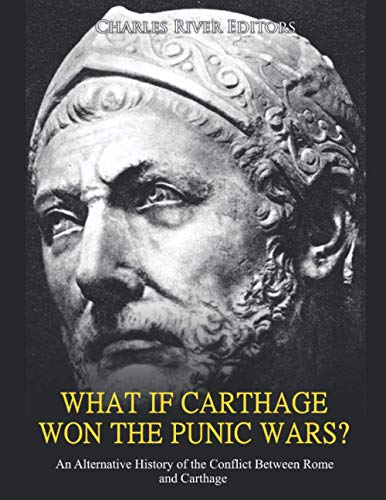 What If Carthage Won The Punic Wars? An Alternative History Of The Conflict Between Rome And Carthage