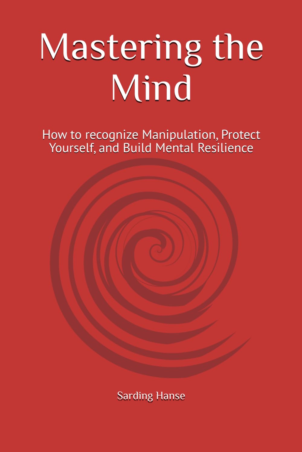 Mastering the Mind: How to recognize Manipulation, Protect Yourself, and Build Mental Resilience
