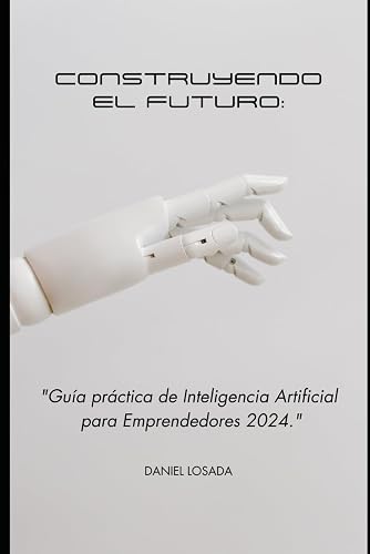 Construyendo el Futuro: Guía Práctica de Inteligencia Artificial para Emprendedores en 2024