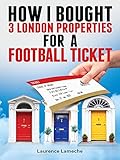How I Bought 3 London Properties for a Football Ticket (English Edition)