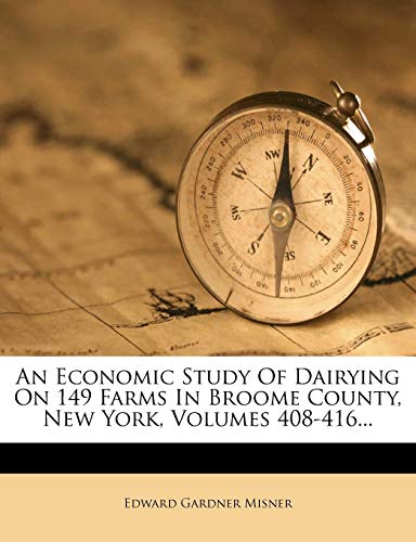 An Economic Study of Dairying on 149 Farms in Broome County, New York, Volumes 408-416...