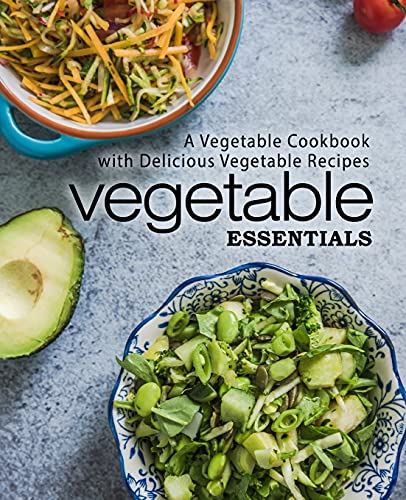 Vegetable Essentials: A Vegetable Cookbook with Delicious Vegetable Recipes