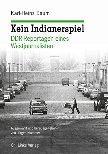 Kein Indianerspiel  DDR-Reportagen eines Westjournalisten Ausgewählt und herausgegeben von Jürgen Klammer