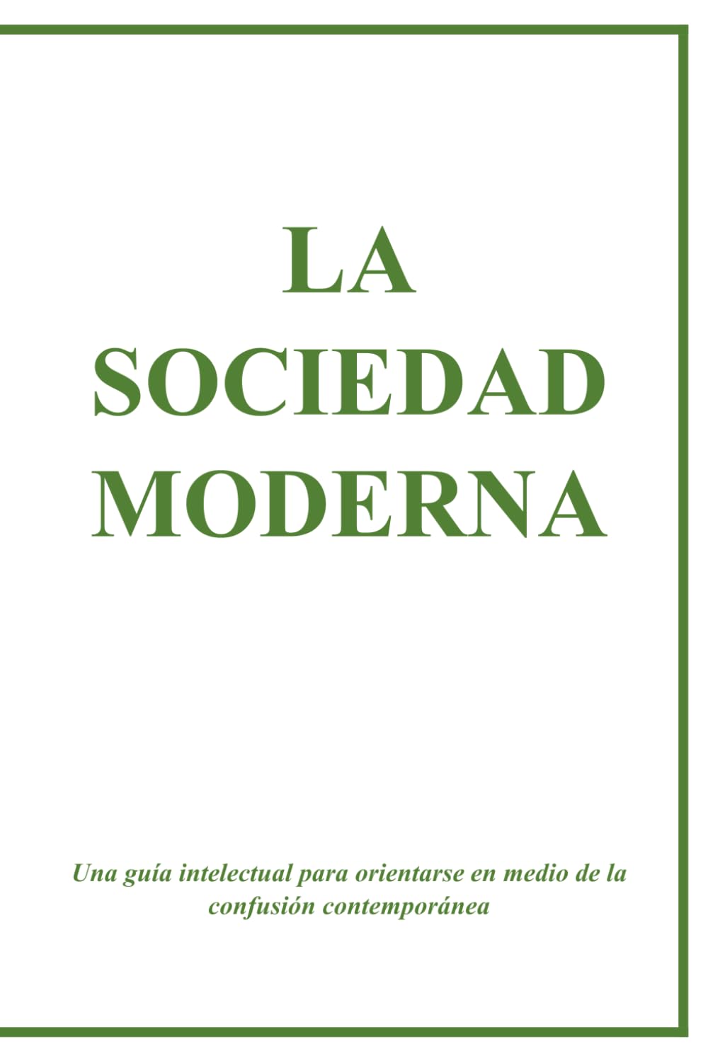 LA SOCIEDAD MODERNA: Una guía intelectual para orientarse en medio de la confusión contemporánea