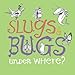 Slugs & Bugs & Under Where