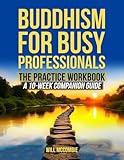 Buddhism for Busy Professionals The Practice Workbook: A 10-Week Companion Guide (The Modern Path Series)