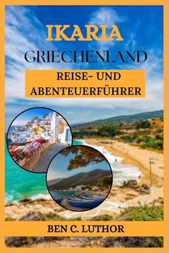 IKARIA GRIECHENLAND REISE- UND ABENTEUERFÜHRER: ENTDECKEN SIE DIE INSEL, AUF DER DIE ZEIT STILLSTEHT