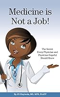 Medicine Is Not a Job!: The Secret Every Physician and Physician-Hopeful Should Know 0692270418 Book Cover