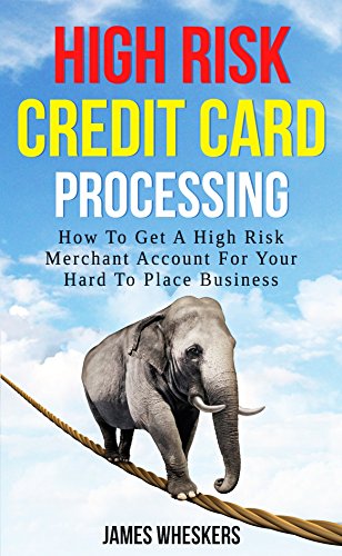 High Risk Credit Card Processing: How To Get A High Risk Merchant Account For Your Hard To Place Business