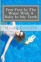 Feet First in the Water with a Baby in My Teeth 1484866835 Book Cover