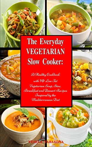 The Everyday Vegetarian Slow Cooker: A Healthy Cookbook with 70 Low Fat Vegetarian Soup, Stew, Break