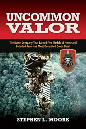 Uncommon Valor: The Recon Company That Earned Five Medals of Honor and Included the Most Decorated Green Beret